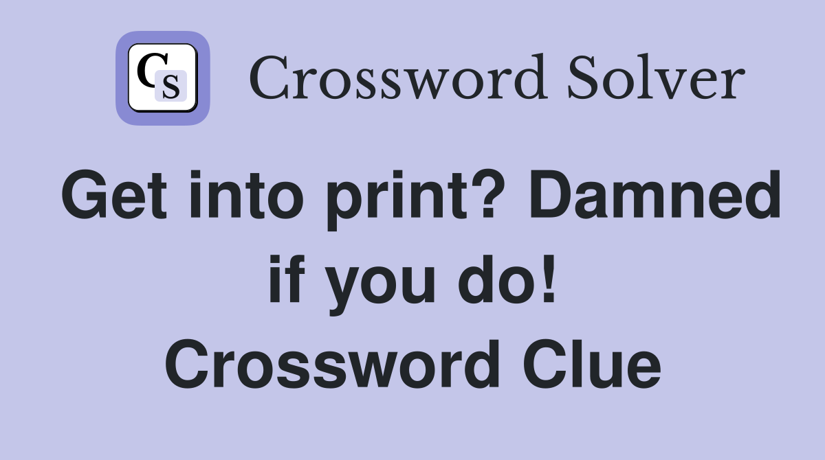 Get into print? Damned if you do! Crossword Clue