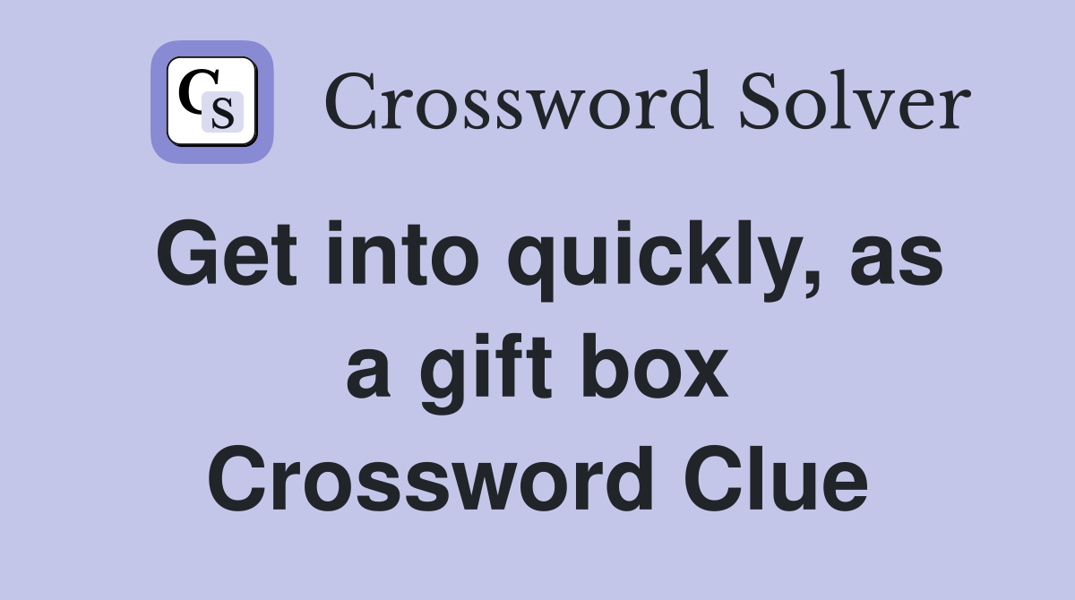 Get into quickly, as a gift box Crossword Clue