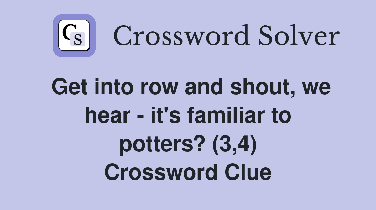Get into row and shout, we hear - it's familiar to potters? (3,4) Crossword Clue