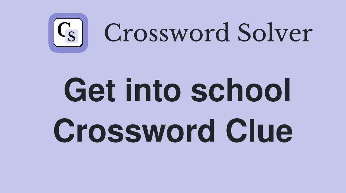 Get into school Crossword Clue
