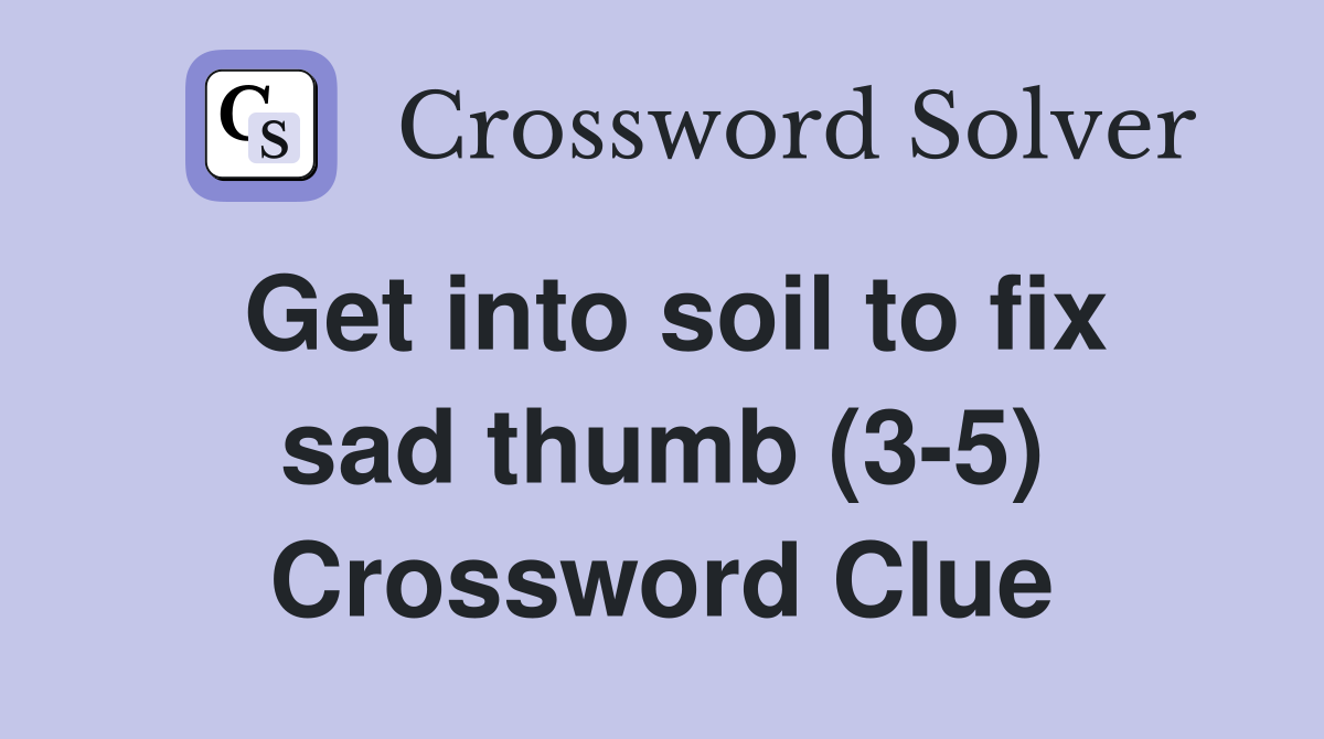 Get into soil to fix sad thumb (3-5) Crossword Clue