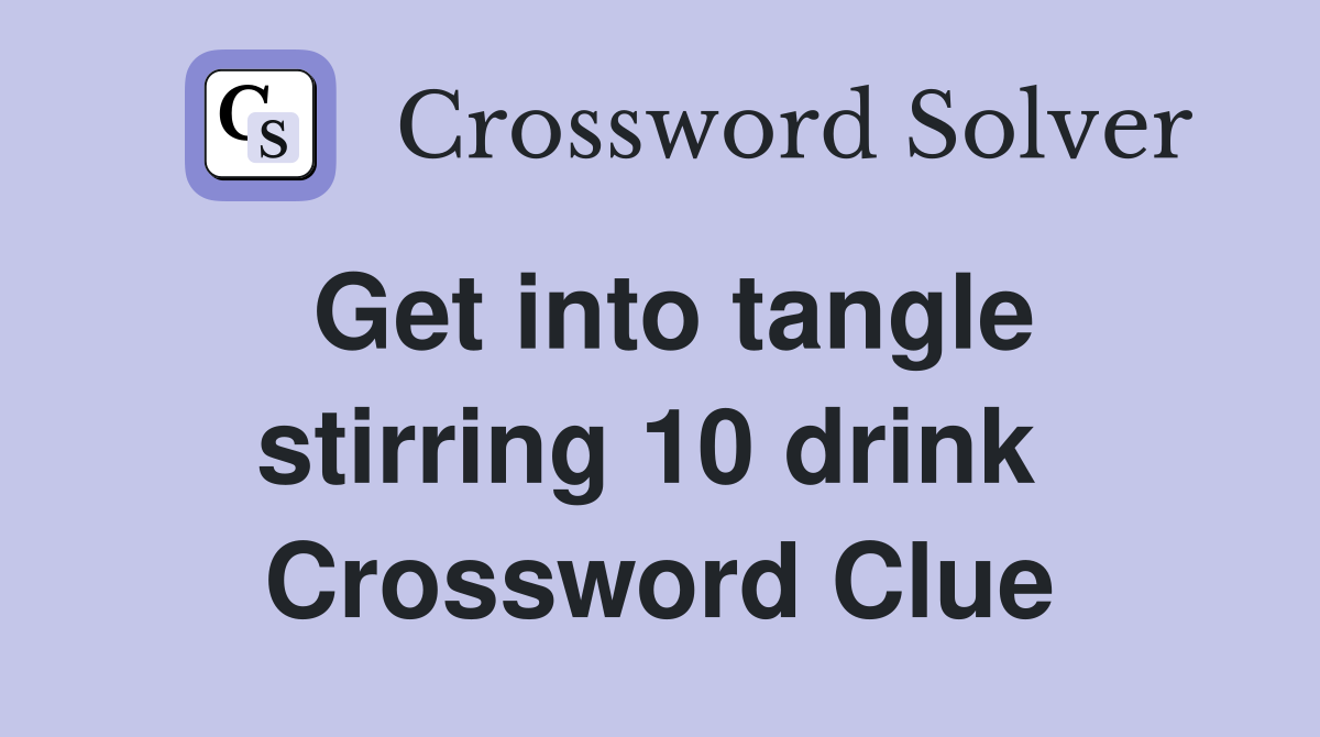 Get into tangle stirring 10 drink  Crossword Clue