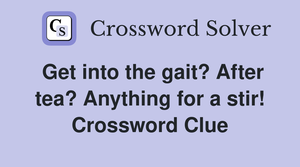 Get into the gait? After tea? Anything for a stir! Crossword Clue