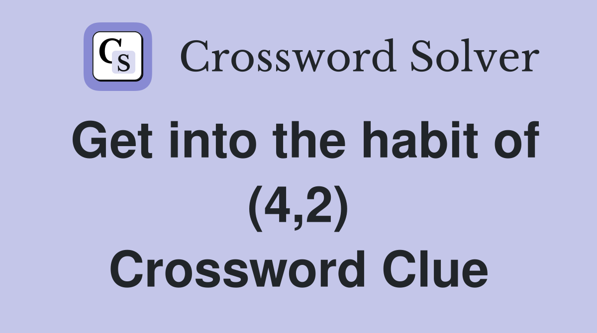 Get into the habit of (4,2) Crossword Clue