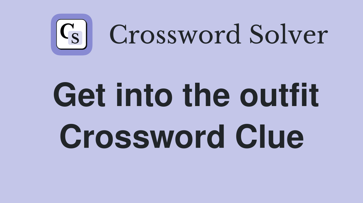 Get into the outfit Crossword Clue