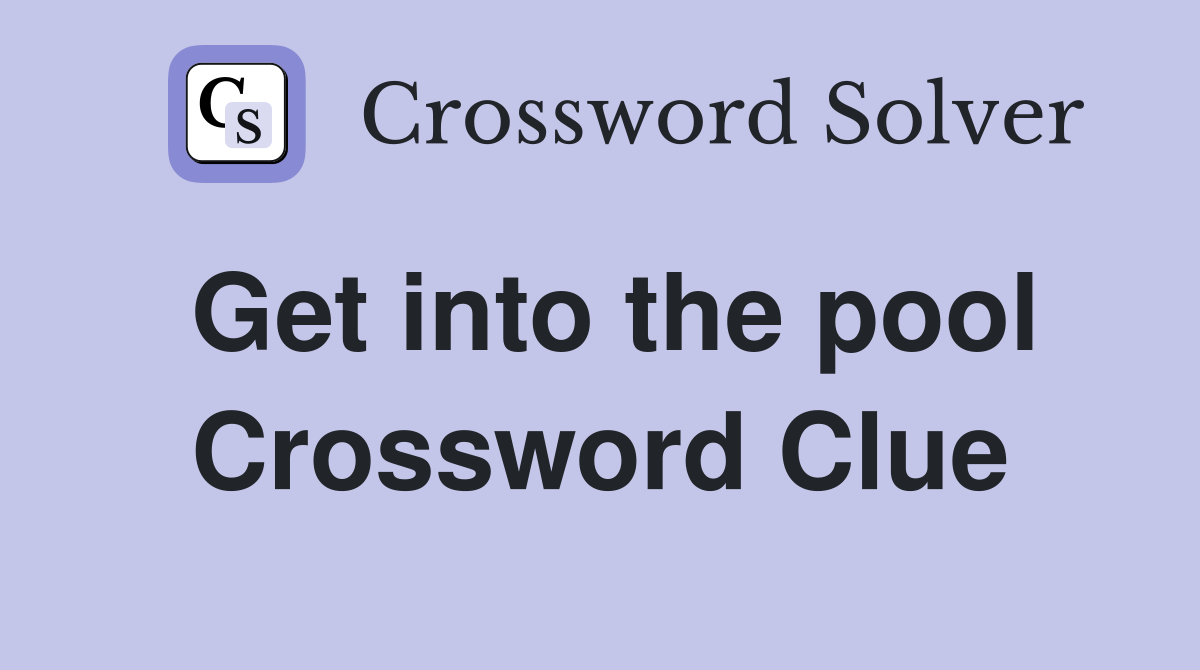 Get into the pool Crossword Clue