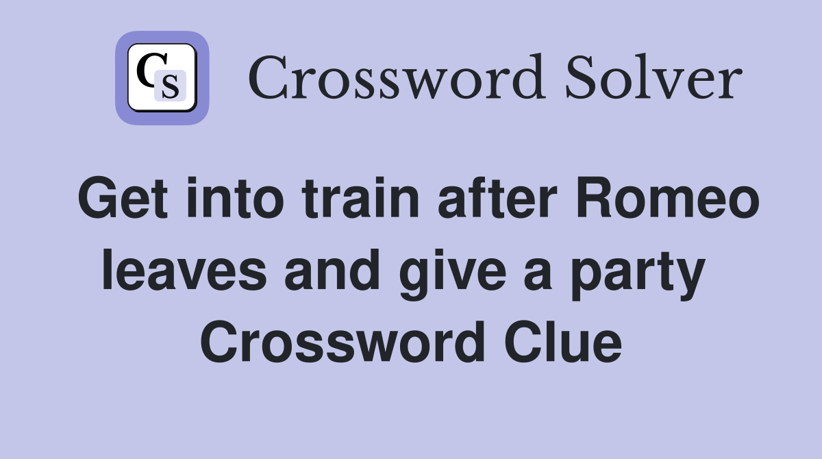 Get into train after Romeo leaves and give a party  Crossword Clue