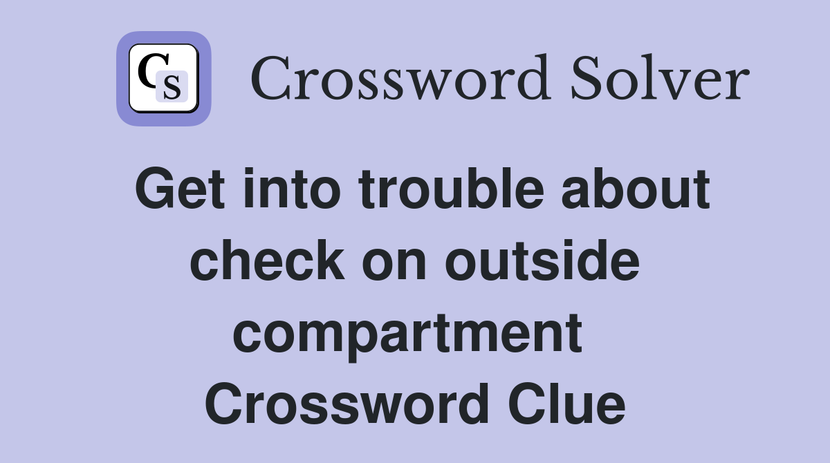 Get into trouble about check on outside compartment  Crossword Clue