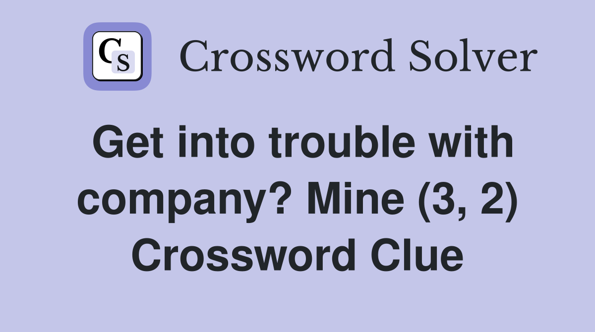 Get into trouble with company? Mine (3, 2) Crossword Clue