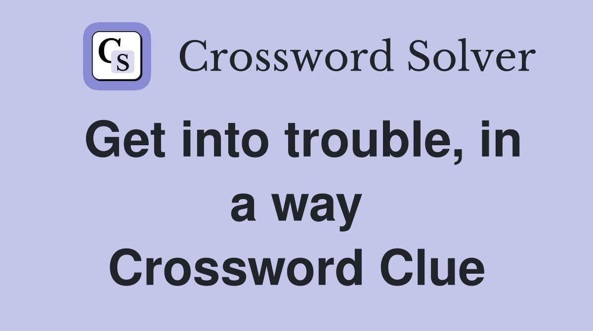 Get into trouble, in a way Crossword Clue