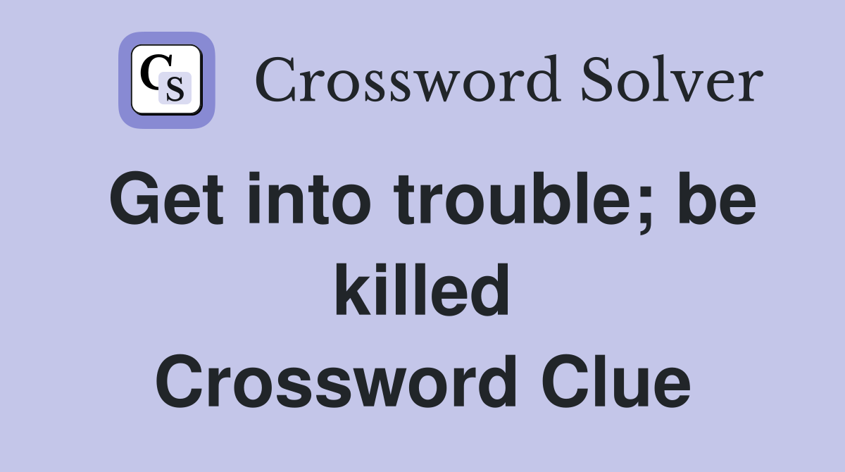 Get into trouble; be killed Crossword Clue