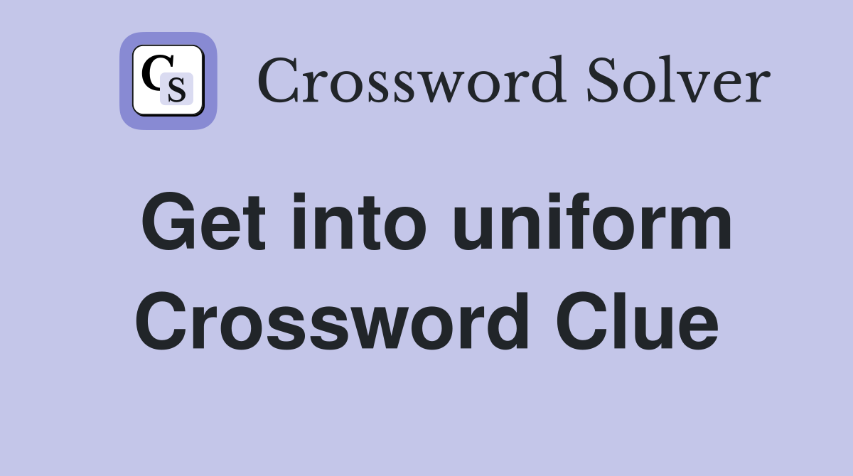 Get into uniform Crossword Clue