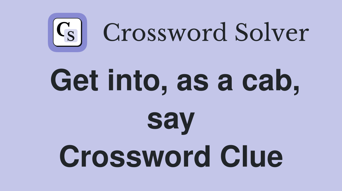Get into, as a cab, say Crossword Clue