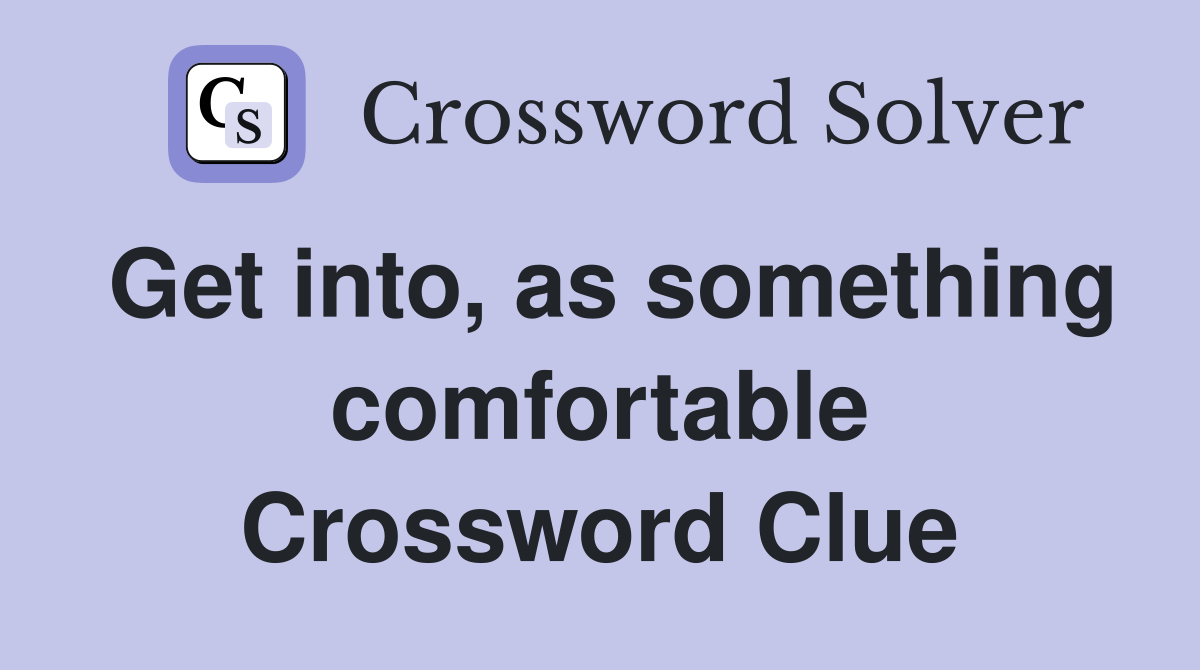 Get into, as something comfortable Crossword Clue