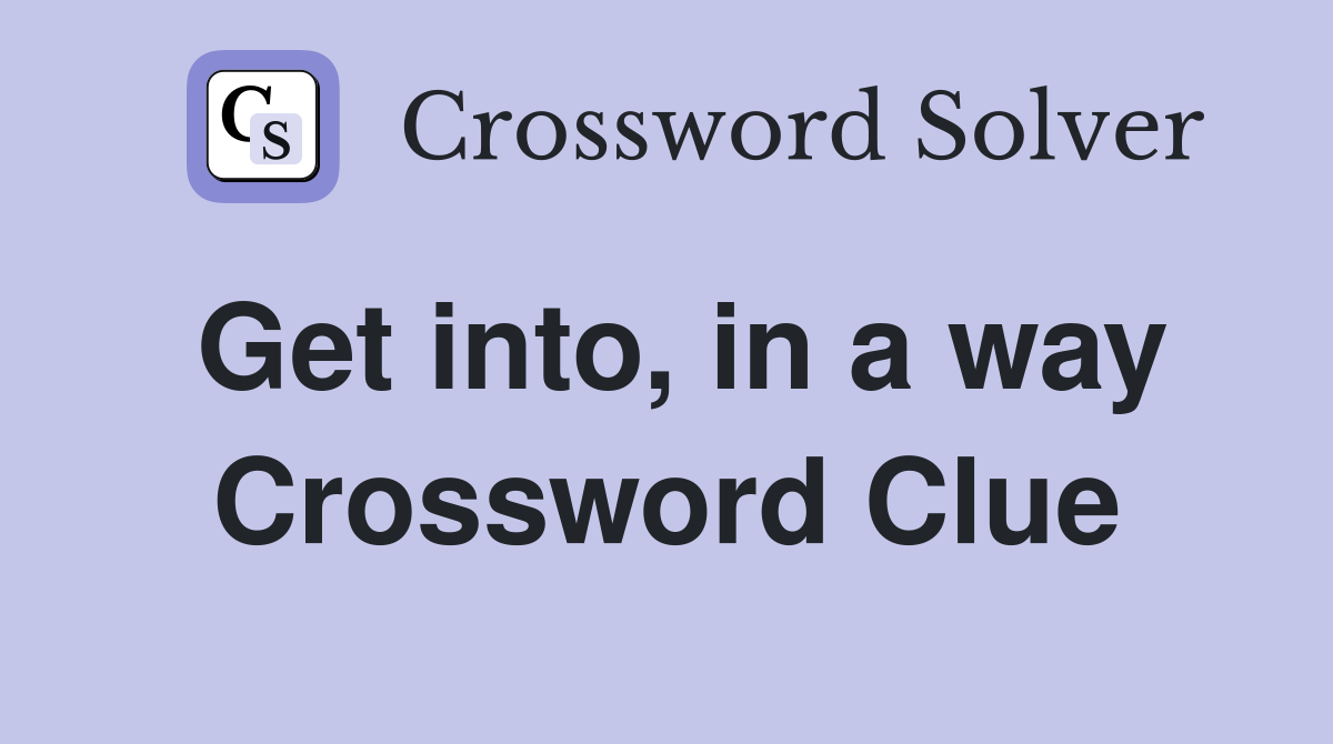 Get into, in a way Crossword Clue