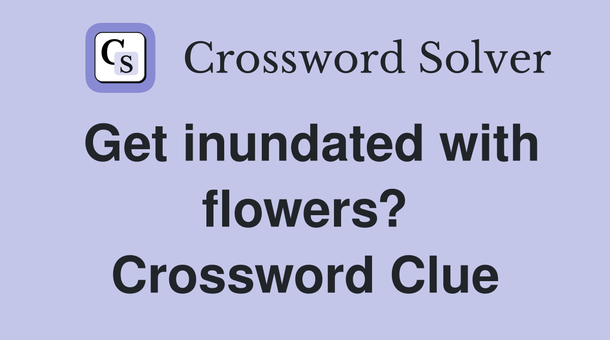 Get inundated with flowers? Crossword Clue