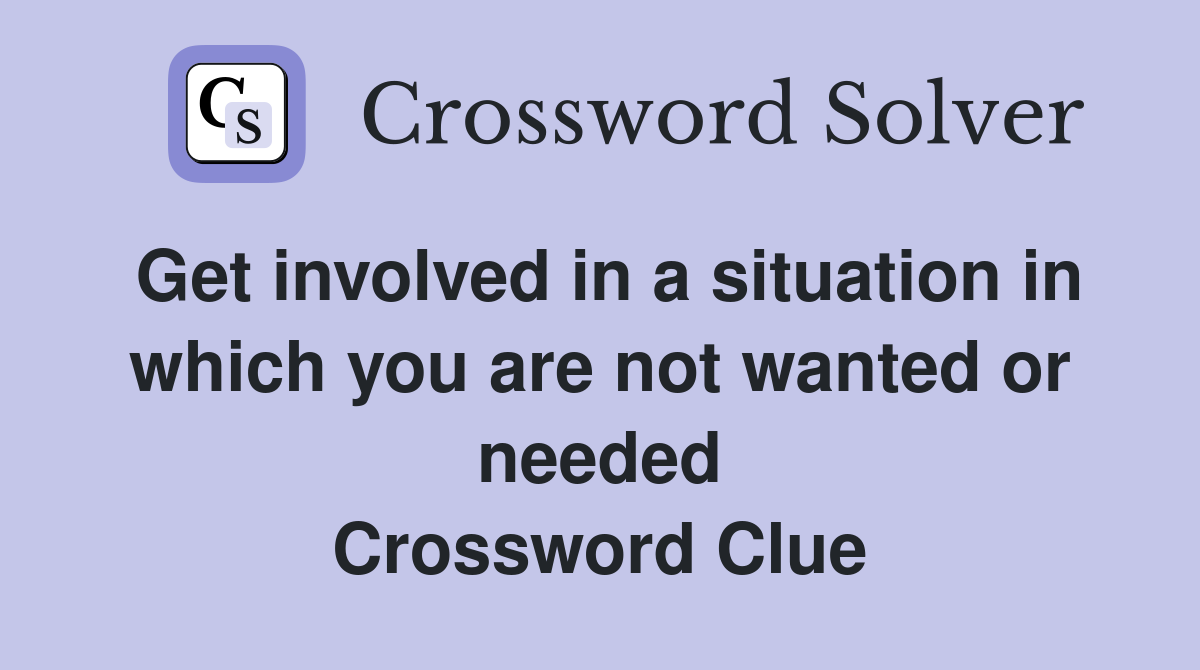 Get involved in a situation in which you are not wanted or needed Crossword Clue