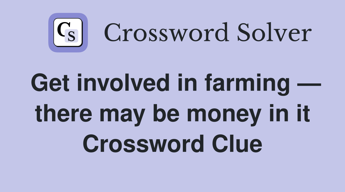 Get involved in farming — there may be money in it Crossword Clue