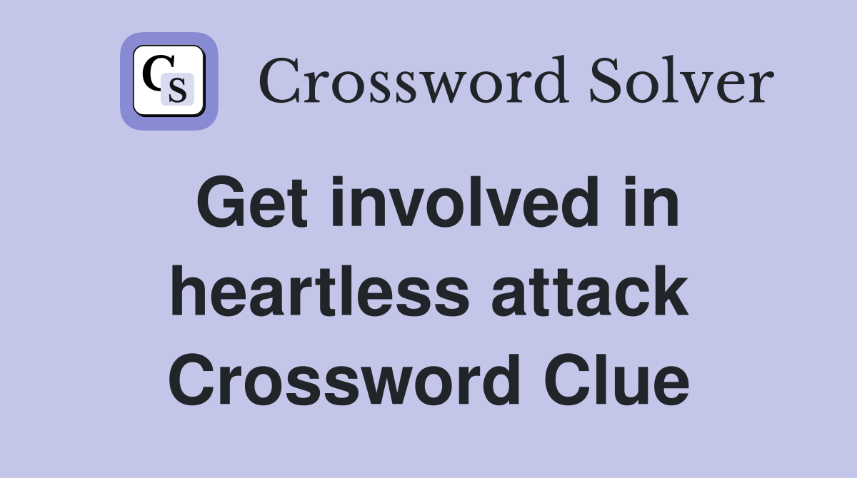 Get involved in heartless attack Crossword Clue