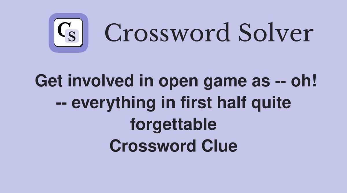 Get involved in open game as -- oh! -- everything in first half quite forgettable Crossword Clue
