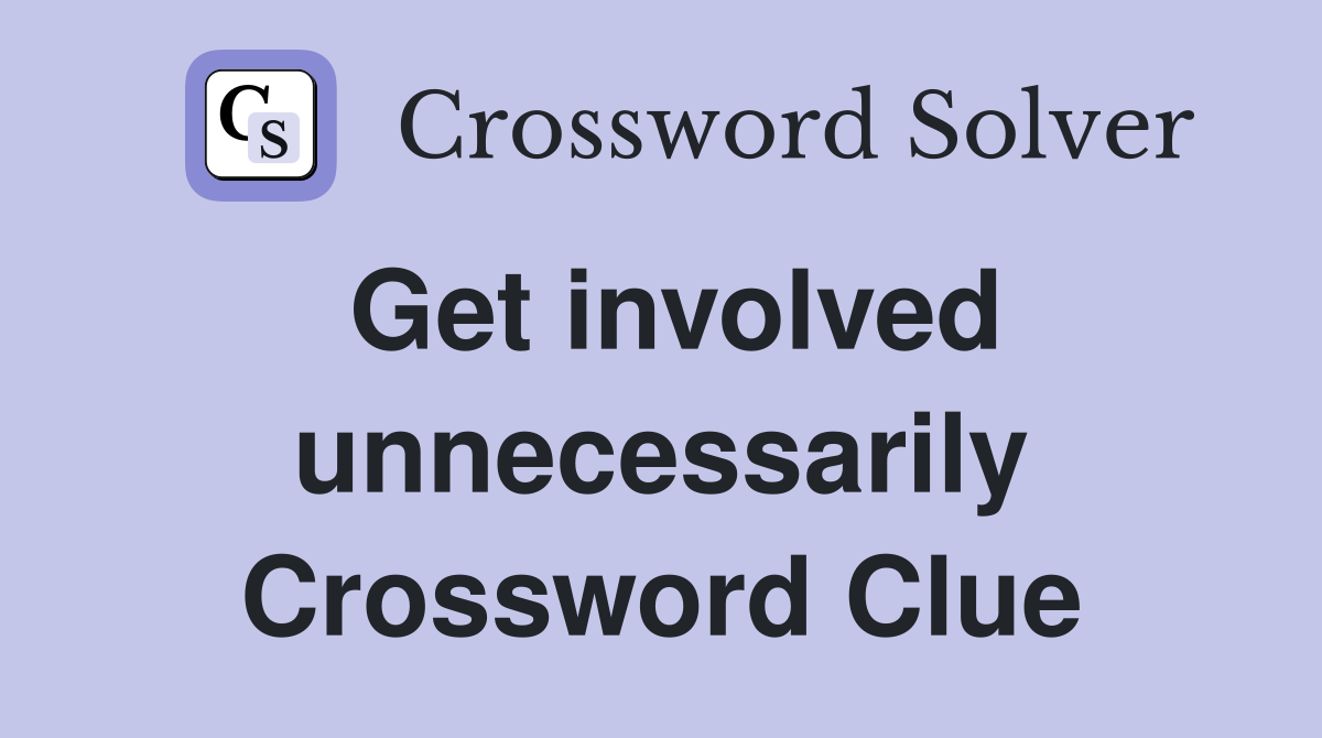 Get involved unnecessarily Crossword Clue