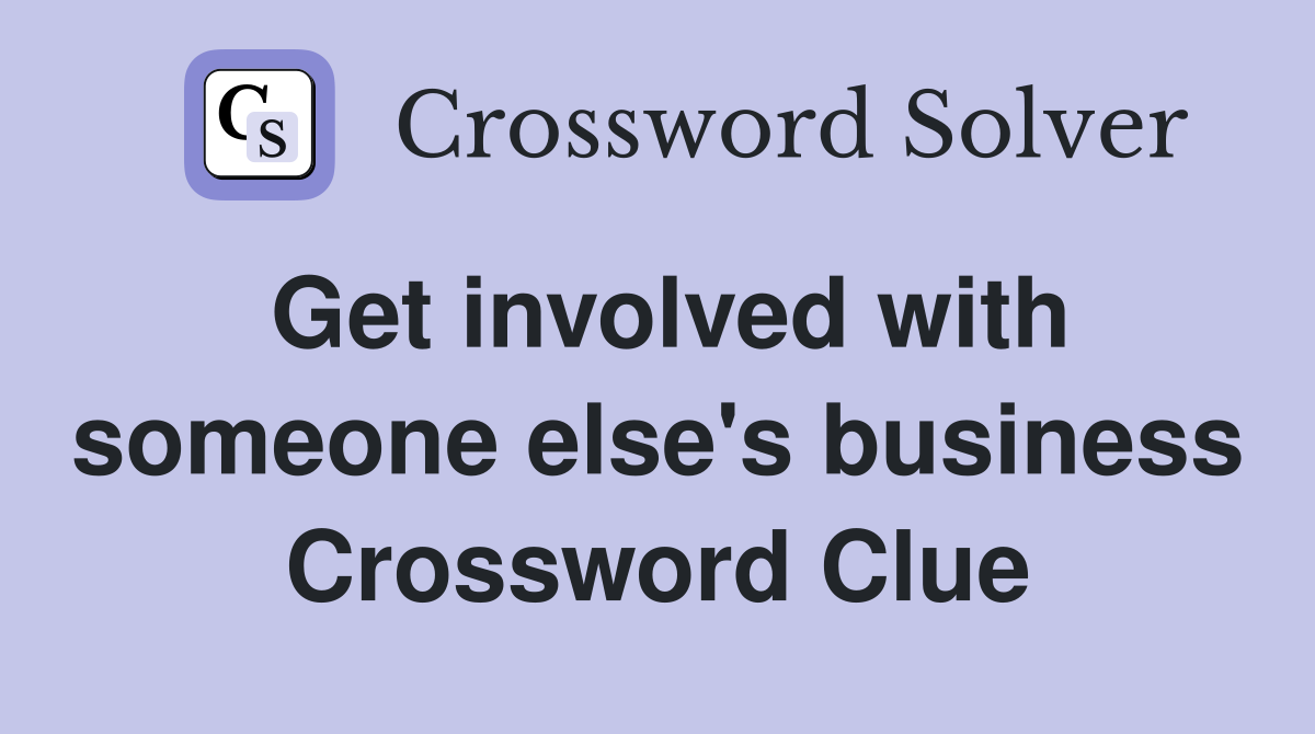 Get involved with someone else's business Crossword Clue