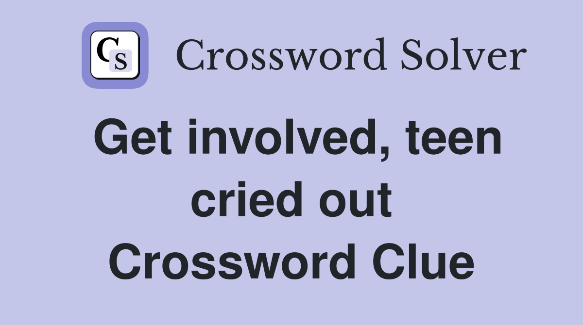 Get involved, teen cried out Crossword Clue