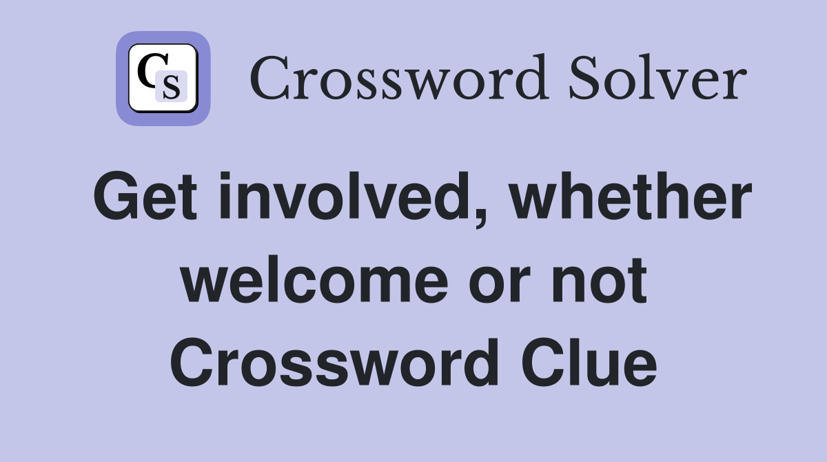 Get involved, whether welcome or not Crossword Clue