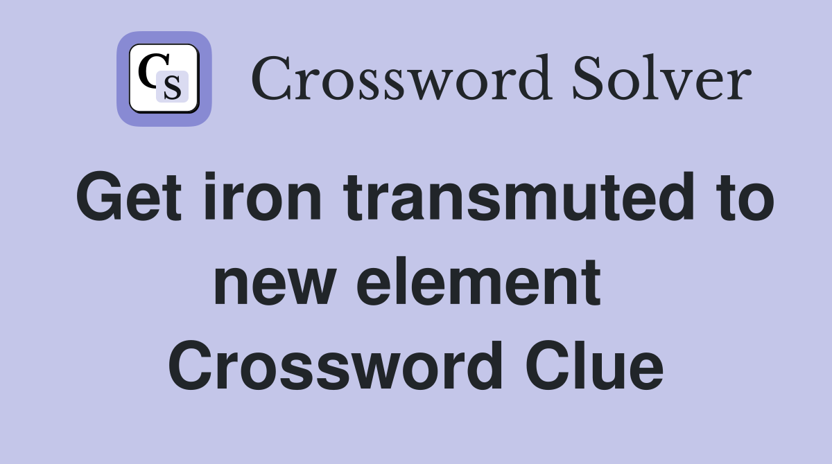 Get iron transmuted to new element  Crossword Clue