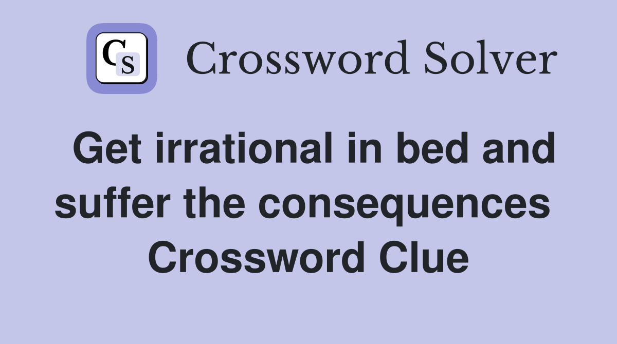 Get irrational in bed and suffer the consequences  Crossword Clue