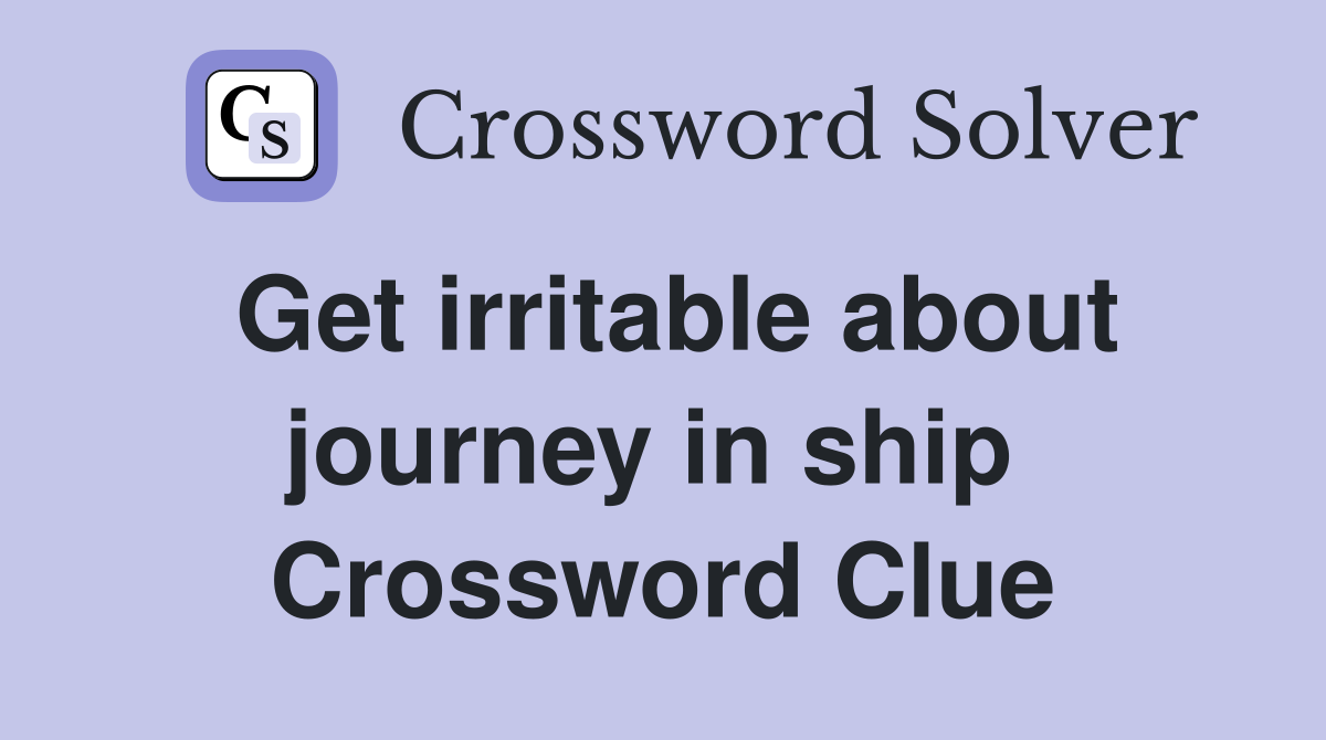 Get irritable about journey in ship  Crossword Clue