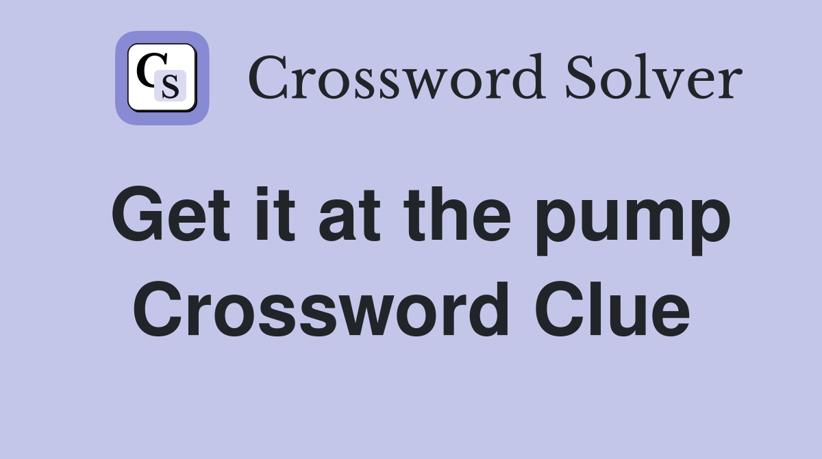 Get it at the pump Crossword Clue