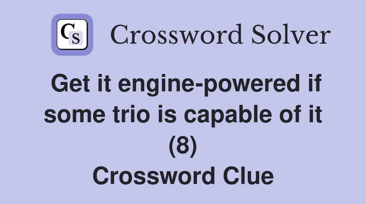 Get it engine-powered if some trio is capable of it (8) Crossword Clue
