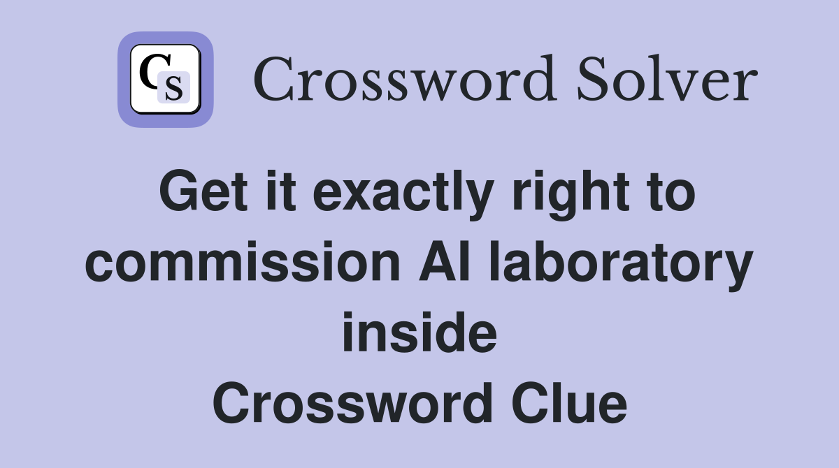 Get it exactly right to commission AI laboratory inside Crossword Clue