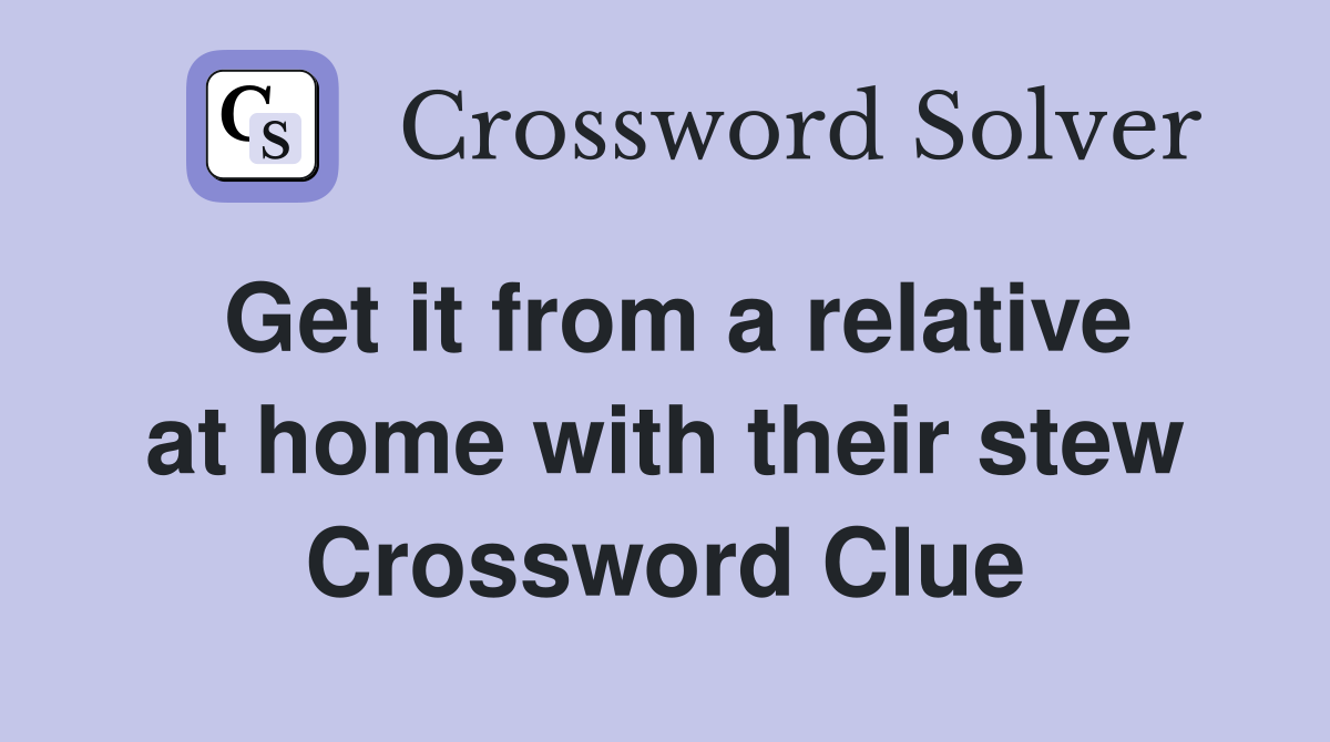 Get it from a relative at home with their stew Crossword Clue