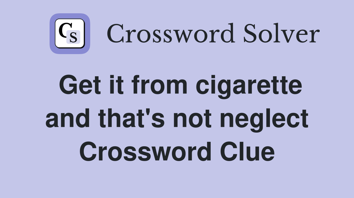 Get it from cigarette and that's not neglect Crossword Clue
