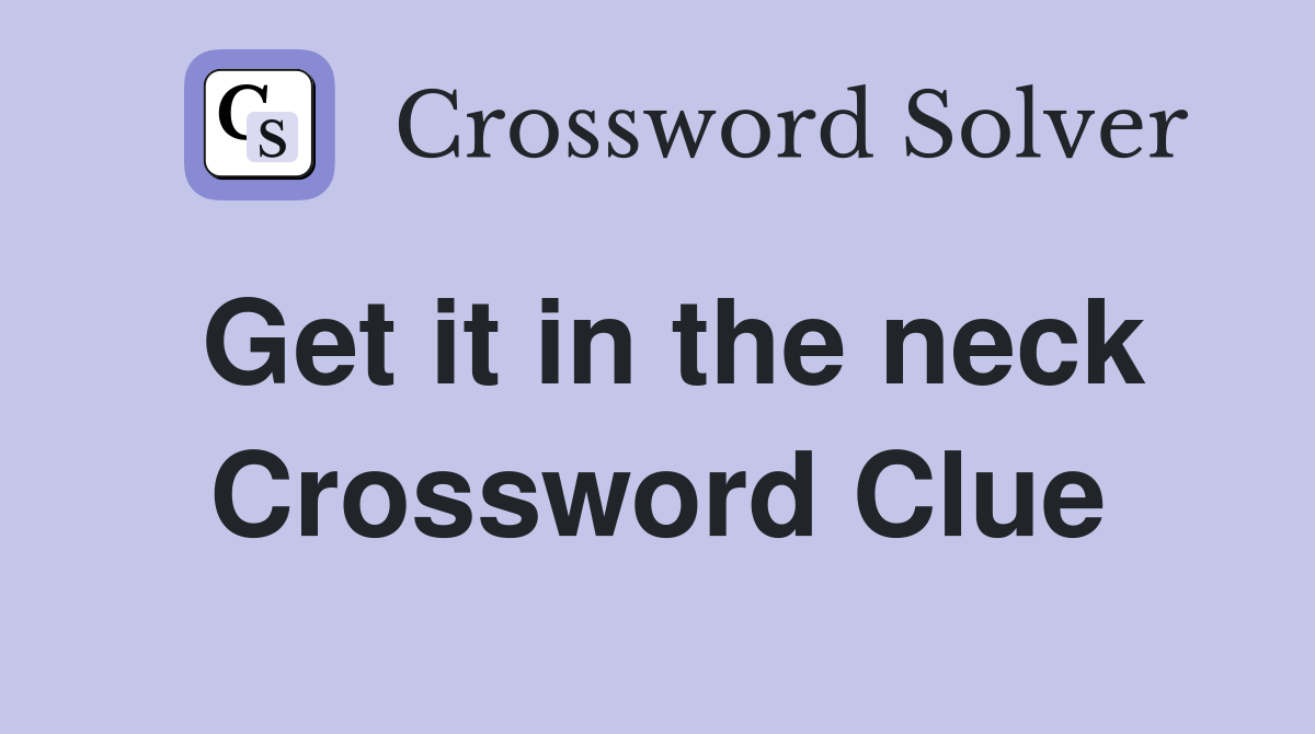 Get it in the neck Crossword Clue