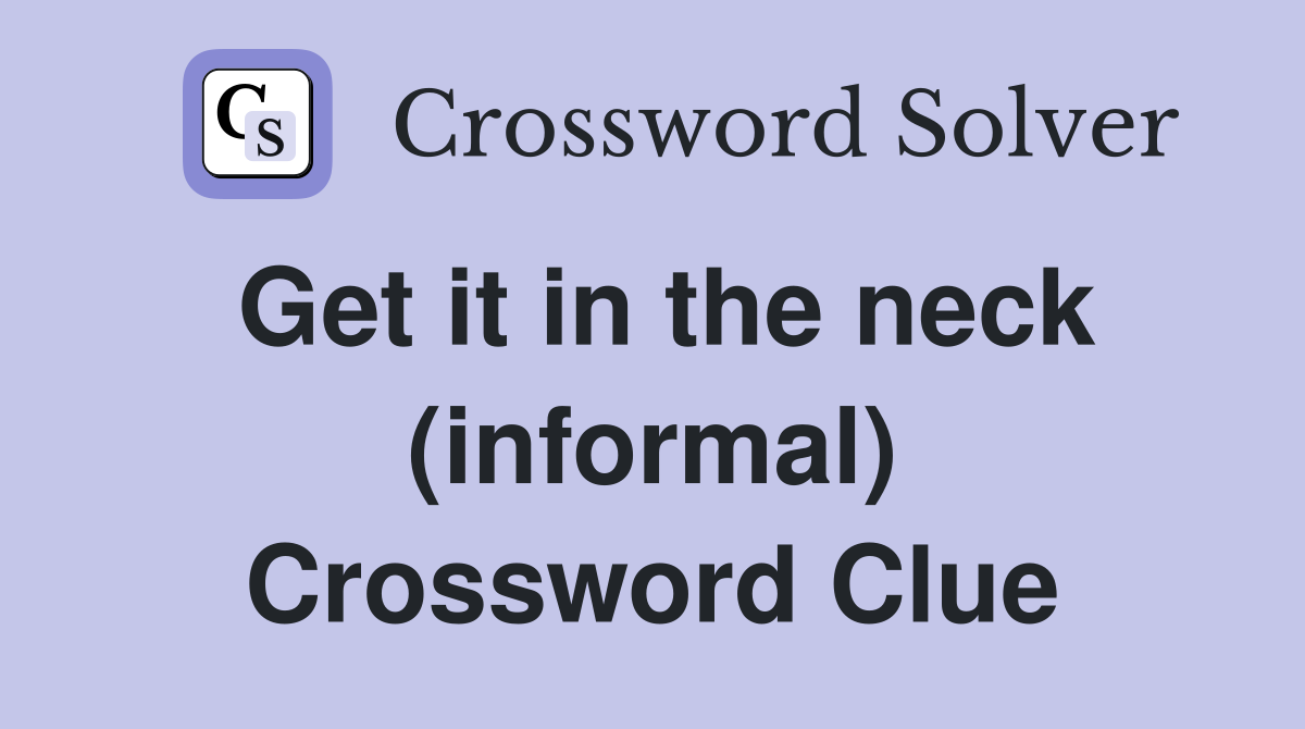 Get it in the neck (informal) Crossword Clue