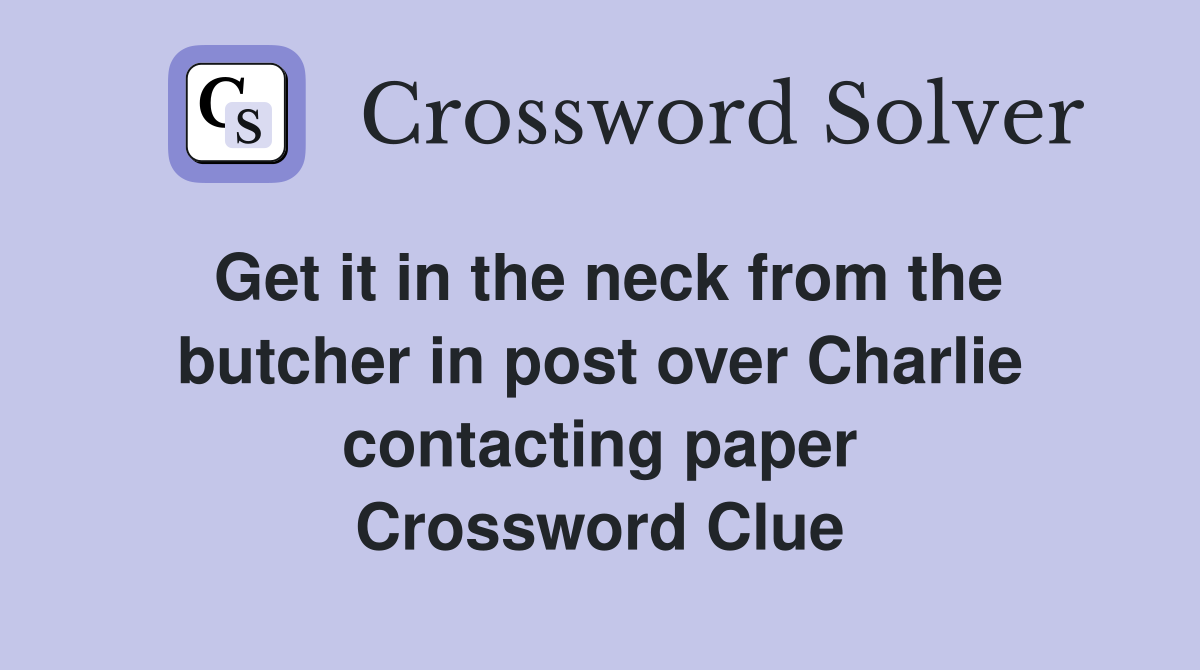 Get it in the neck from the butcher in post over Charlie contacting paper Crossword Clue