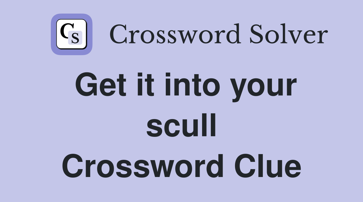 Get it into your scull Crossword Clue