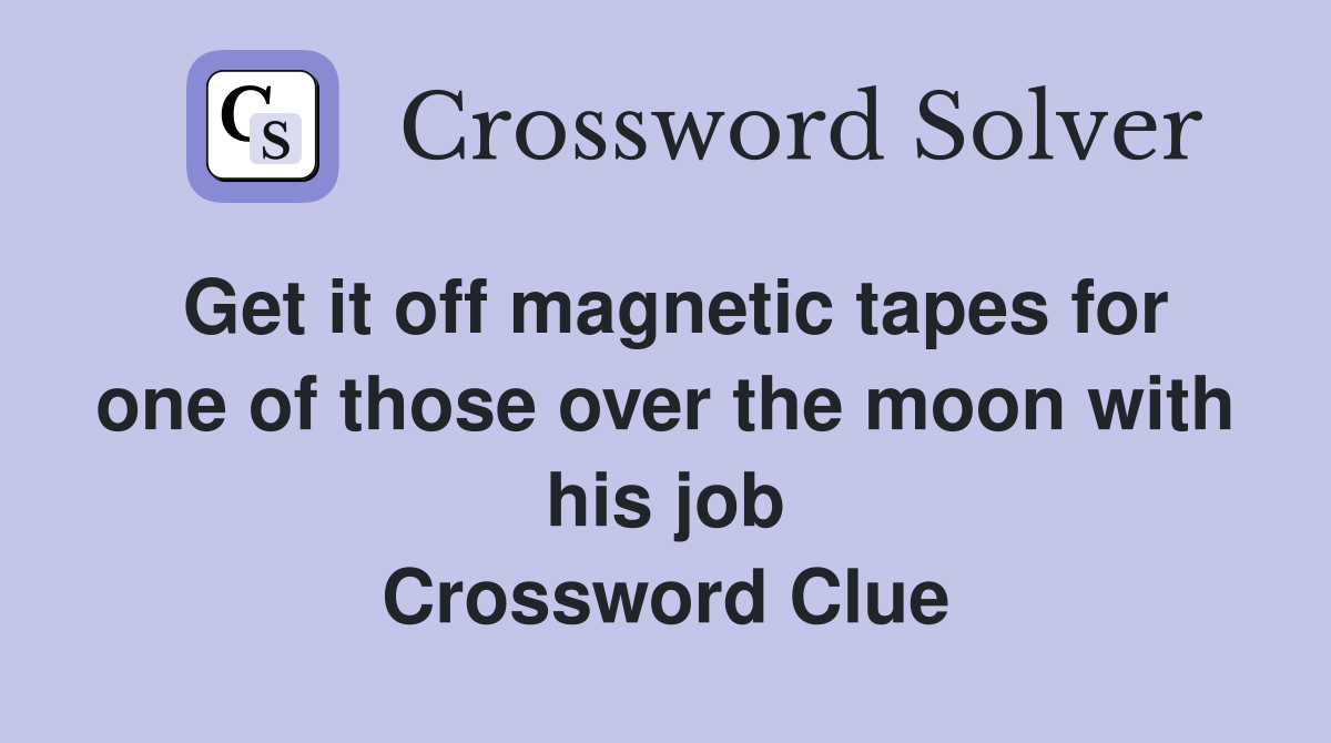 Get it off magnetic tapes for one of those over the moon with his job Crossword Clue