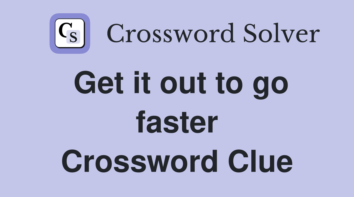 Get it out to go faster Crossword Clue