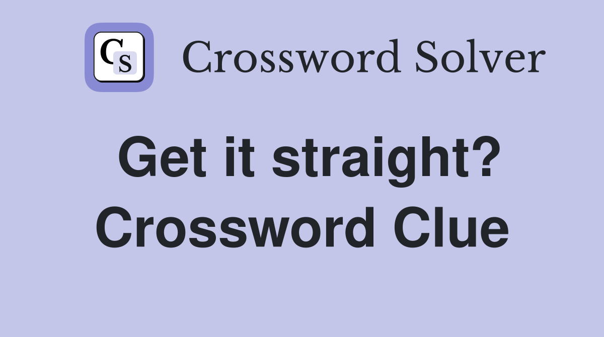 Get it straight? Crossword Clue