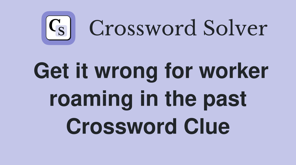 Get it wrong for worker roaming in the past Crossword Clue