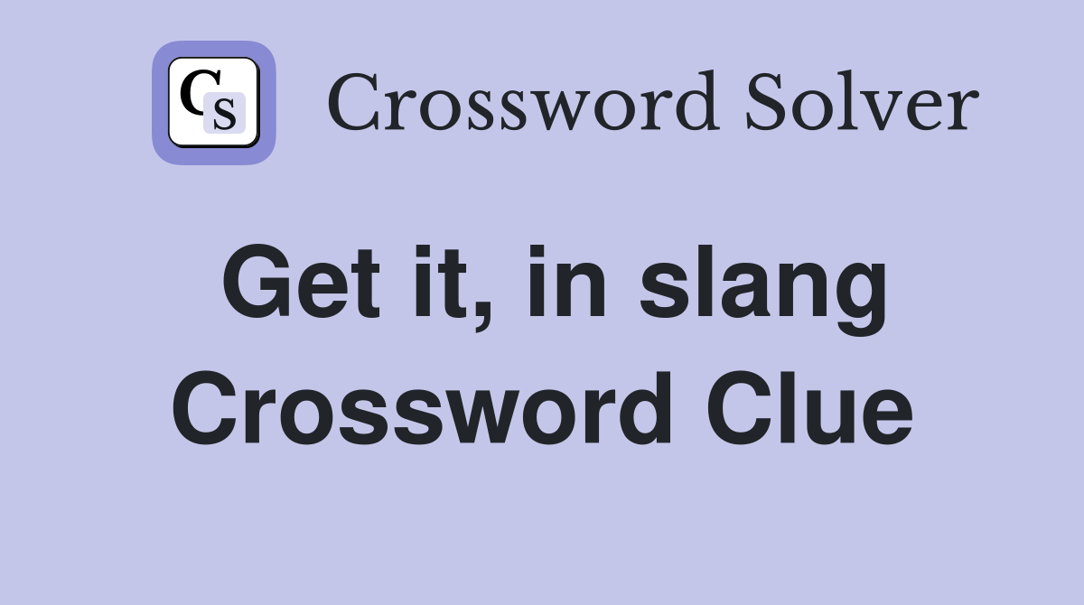 Get it, in slang Crossword Clue