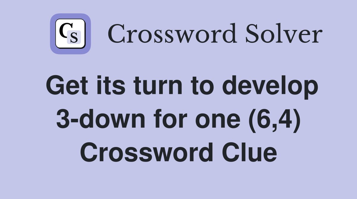 Get its turn to develop 3-down for one (6,4) Crossword Clue