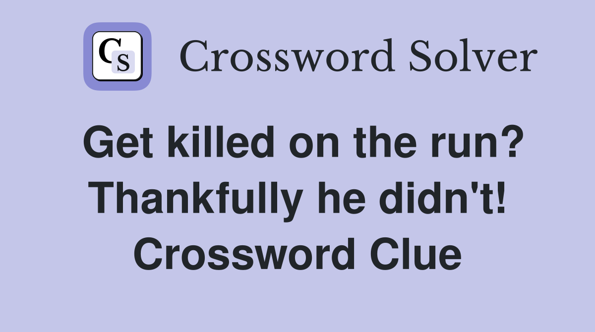 Get killed on the run? Thankfully he didn't! Crossword Clue