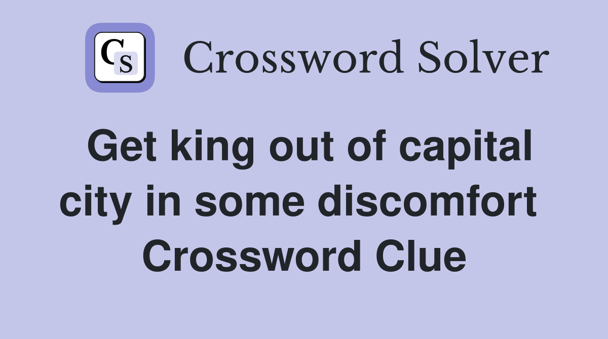 Get king out of capital city in some discomfort  Crossword Clue