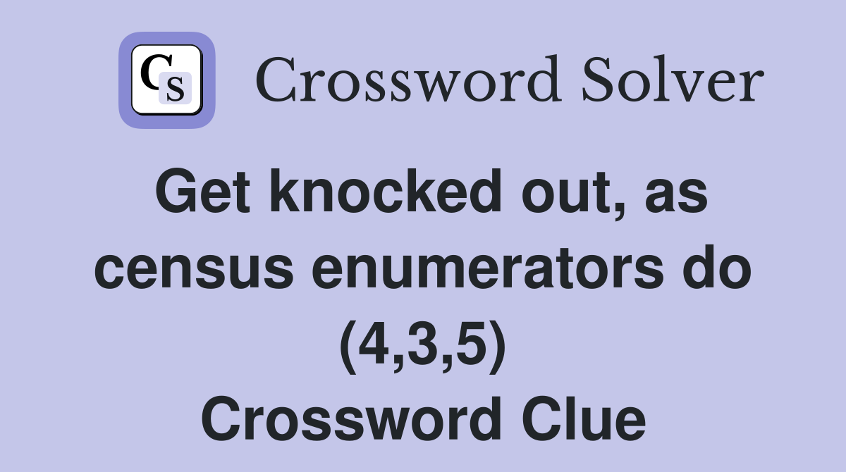 Get knocked out, as census enumerators do (4,3,5) Crossword Clue
