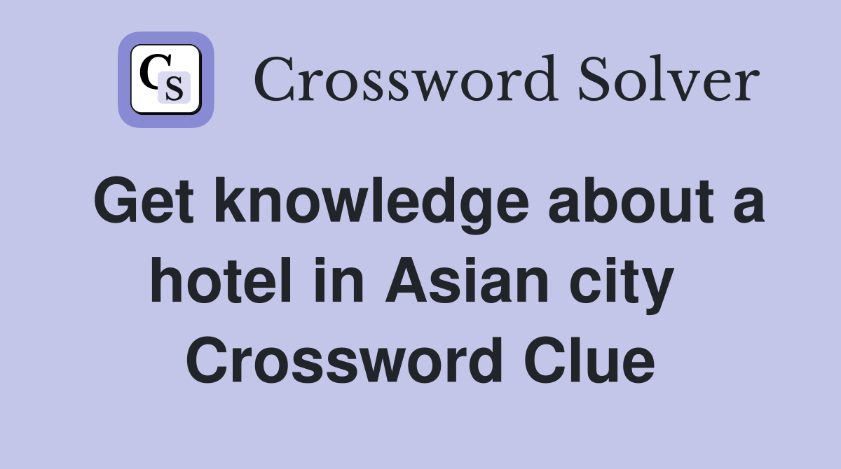 Get knowledge about a hotel in Asian city  Crossword Clue